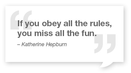 If you obey all the rules, you miss all the fun.