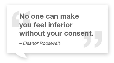 No one can make you feel inferior without your consent.