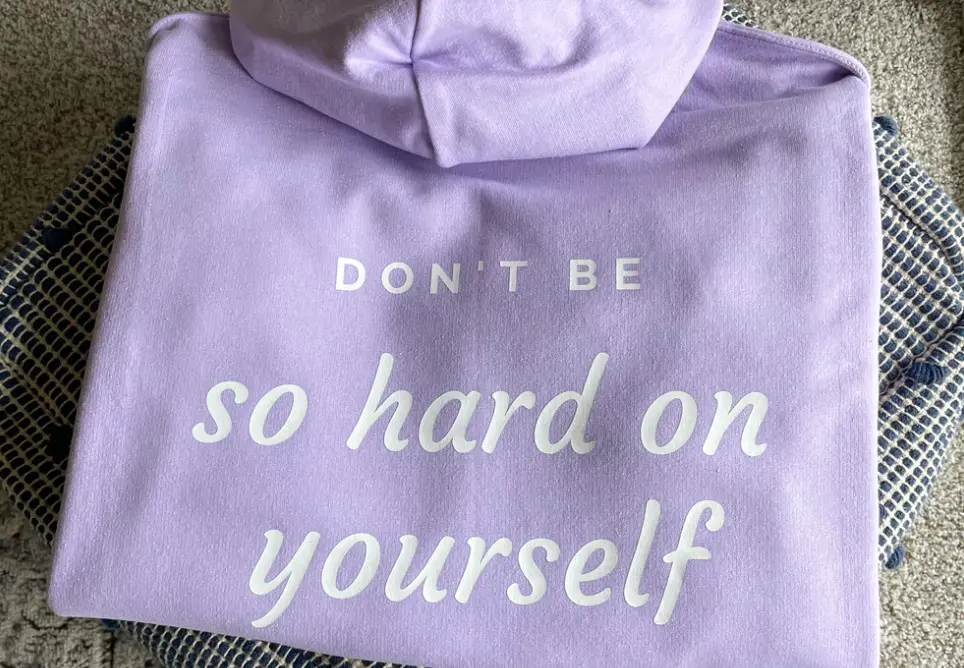 Sweatshirt that reads: "Don't be so hard on yourself"